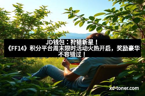 JD钱包：狩猎新星！《FF14》积分平台周末限时活动火热开启，奖励豪华不容错过！